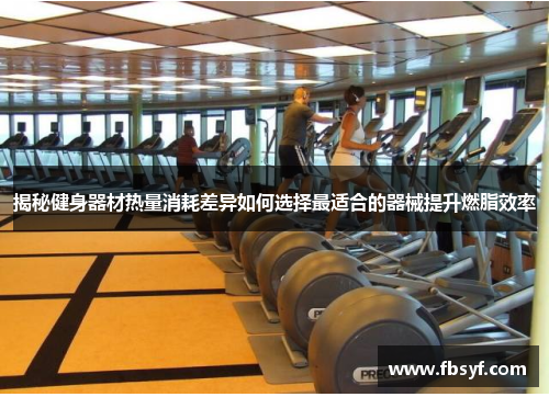 揭秘健身器材热量消耗差异如何选择最适合的器械提升燃脂效率