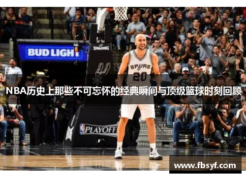 NBA历史上那些不可忘怀的经典瞬间与顶级篮球时刻回顾