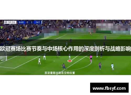 欧冠赛场比赛节奏与中场核心作用的深度剖析与战略影响