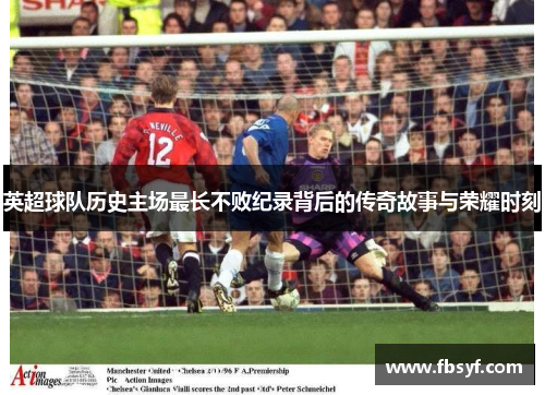 英超球队历史主场最长不败纪录背后的传奇故事与荣耀时刻