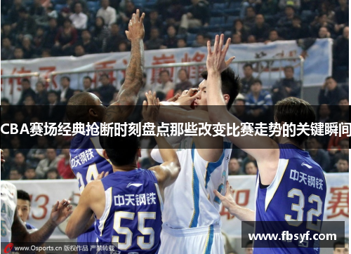 CBA赛场经典抢断时刻盘点那些改变比赛走势的关键瞬间